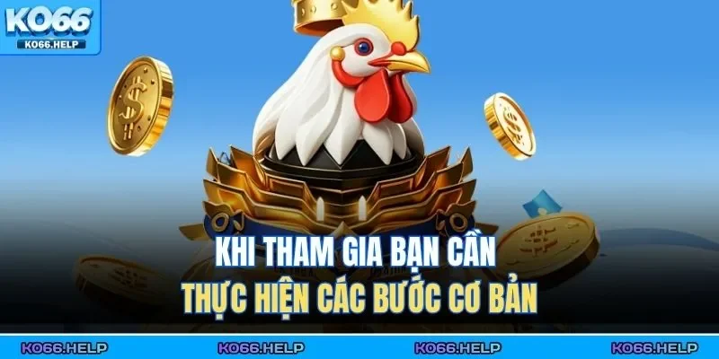 Đá Gà KO66 4 Khi tham gia bạn cần thực hiện các bước cơ bản