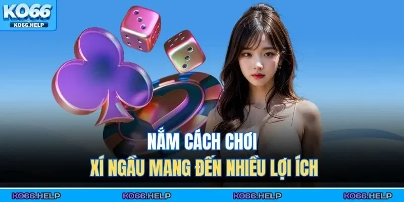 Cách Chơi Xí Ngầu - Cẩm Nang Vào Tiền Hiệu Quả 2026 1 Nắm cách chơi xí ngầu mang đến nhiều lợi ích